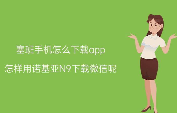 塞班手机怎么下载app 怎样用诺基亚N9下载微信呢？